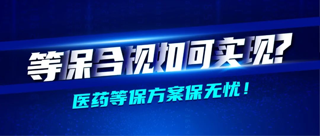 深信服醫藥行業轉型七大(dà)方案之業務安全篇 · 等保合規無憂